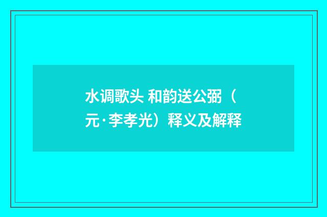 水调歌头 和韵送公弼（元·李孝光）释义及解释