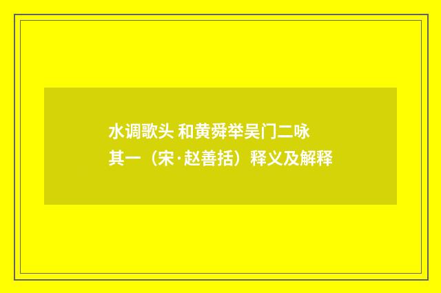 水调歌头 和黄舜举吴门二咏 其一（宋·赵善括）释义及解释