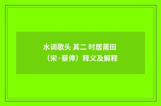 水调歌头 其二 时居莆田（宋·蔡伸）释义及解释