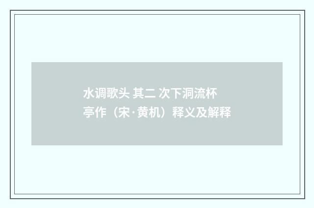 水调歌头 其二 次下洞流杯亭作（宋·黄机）释义及解释