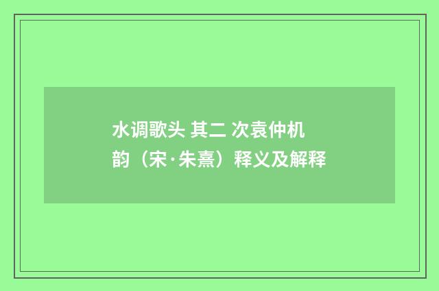 水调歌头 其二 次袁仲机韵（宋·朱熹）释义及解释