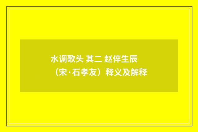 水调歌头 其二 赵倅生辰（宋·石孝友）释义及解释