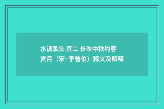 水调歌头 其二 长沙中秋约客赏月（宋·李曾伯）释义及解释