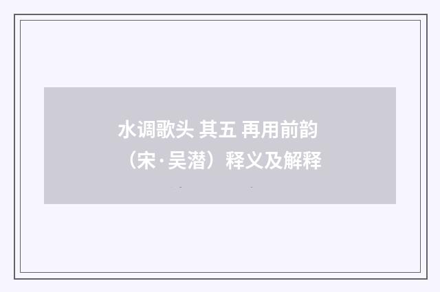 水调歌头 其五 再用前韵（宋·吴潜）释义及解释