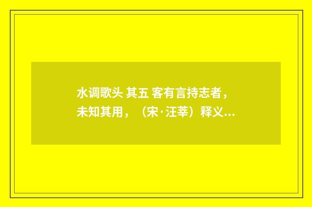 水调歌头 其五 客有言持志者，未知其用，（宋·汪莘）释义及解释