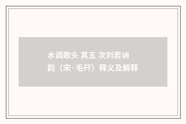 水调歌头 其五 次刘若讷韵（宋·毛幵）释义及解释