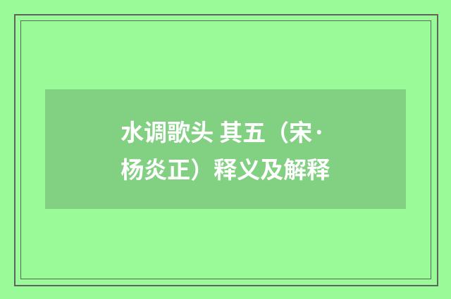 水调歌头 其五（宋·杨炎正）释义及解释