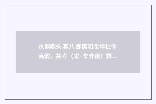 水调歌头 其八 即席和金华杜仲高韵，并寿（宋·辛弃疾）释义及解释
