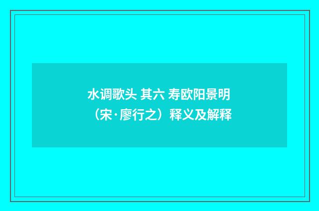 水调歌头 其六 寿欧阳景明（宋·廖行之）释义及解释