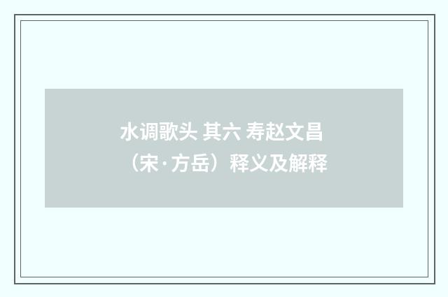 水调歌头 其六 寿赵文昌（宋·方岳）释义及解释