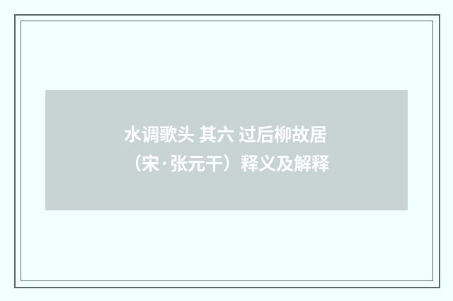 水调歌头 其六 过后柳故居（宋·张元干）释义及解释