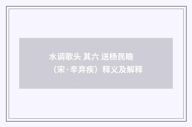 水调歌头 其六 送杨民瞻（宋·辛弃疾）释义及解释