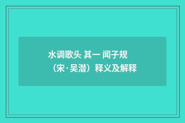 水调歌头 其一 闻子规（宋·吴潜）释义及解释