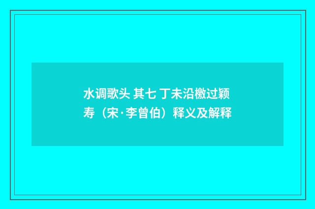 水调歌头 其七 丁未沿檄过颖寿（宋·李曾伯）释义及解释