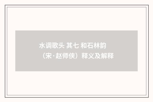 水调歌头 其七 和石林韵（宋·赵师侠）释义及解释