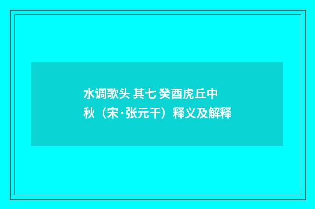 水调歌头 其七 癸酉虎丘中秋（宋·张元干）释义及解释