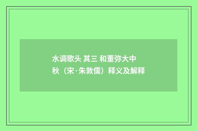 水调歌头 其三 和董弥大中秋（宋·朱敦儒）释义及解释