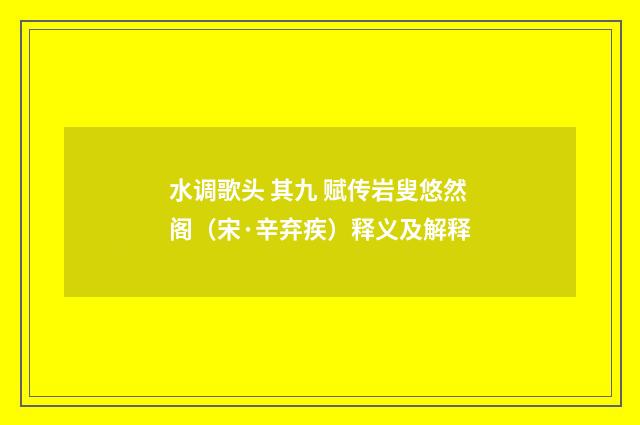 水调歌头 其九 赋传岩叟悠然阁（宋·辛弃疾）释义及解释