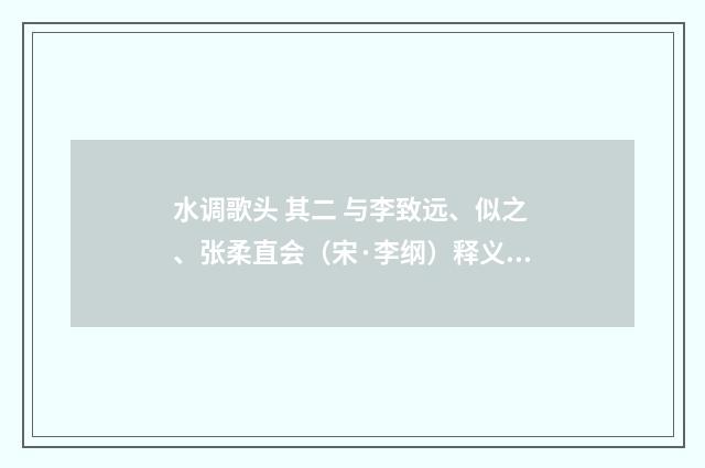 水调歌头 其二 与李致远、似之、张柔直会（宋·李纲）释义及解释