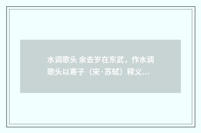 水调歌头 余去岁在东武，作水调歌头以寄子（宋·苏轼）释义及解释