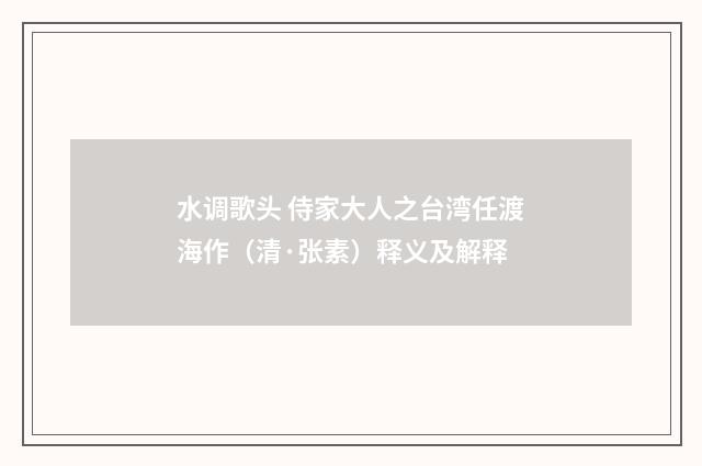 水调歌头 侍家大人之台湾任渡海作（清·张素）释义及解释