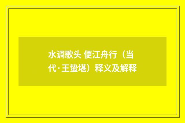 水调歌头 便江舟行（当代·王蛰堪）释义及解释