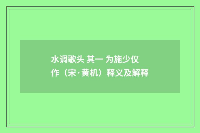 水调歌头 其一 为施少仪作（宋·黄机）释义及解释