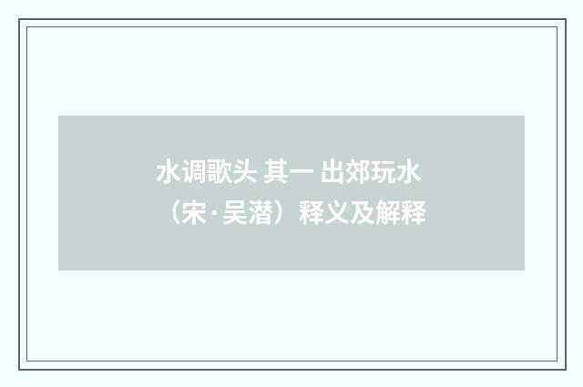 水调歌头 其一 出郊玩水（宋·吴潜）释义及解释