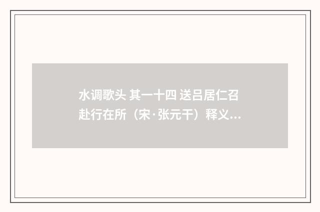 水调歌头 其一十四 送吕居仁召赴行在所（宋·张元干）释义及解释