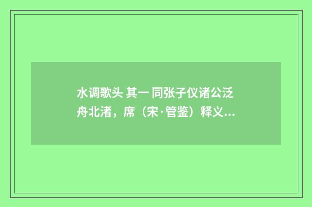 水调歌头 其一 同张子仪诸公泛舟北渚，席（宋·管鉴）释义及解释