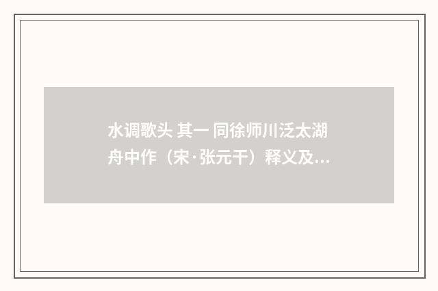 水调歌头 其一 同徐师川泛太湖舟中作（宋·张元干）释义及解释