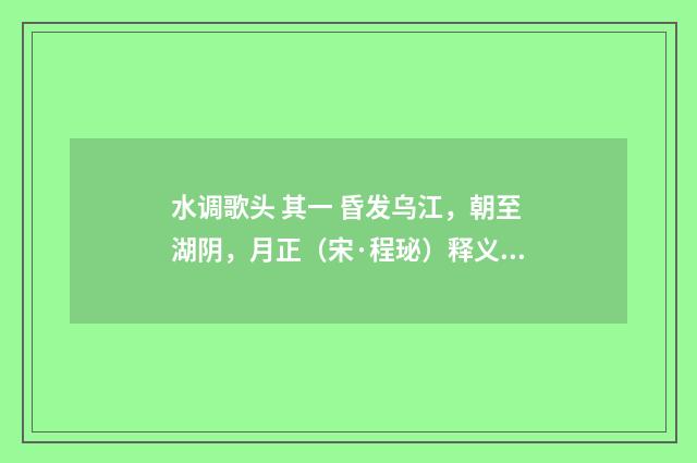 水调歌头 其一 昏发乌江，朝至湖阴，月正（宋·程珌）释义及解释