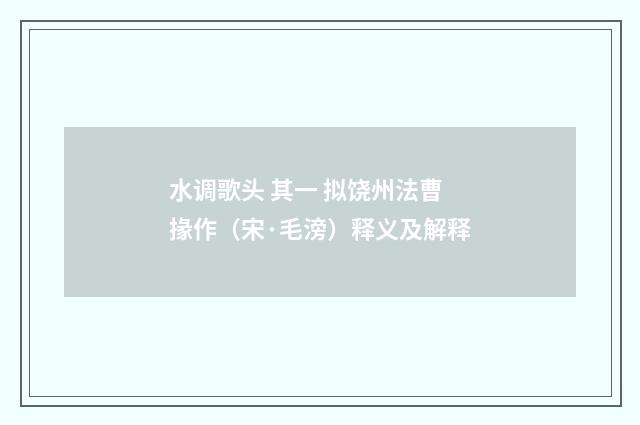 水调歌头 其一 拟饶州法曹掾作（宋·毛滂）释义及解释