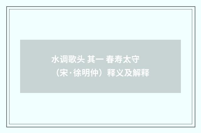 水调歌头 其一 春寿太守（宋·徐明仲）释义及解释