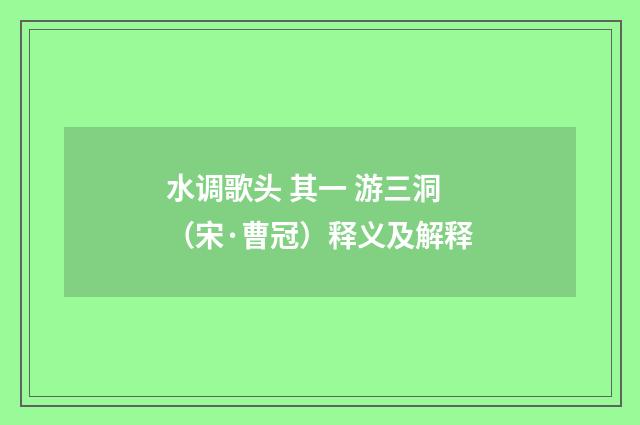 水调歌头 其一 游三洞（宋·曹冠）释义及解释