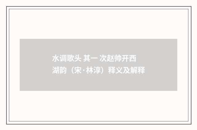 水调歌头 其一 次赵帅开西湖韵（宋·林淳）释义及解释