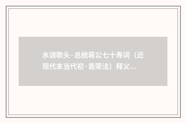 水调歌头·总统蒋公七十寿词（近现代末当代初·袁荣法）释义及解释