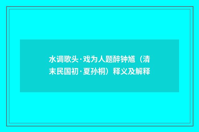 水调歌头·戏为人题醉钟馗（清末民国初·夏孙桐）释义及解释