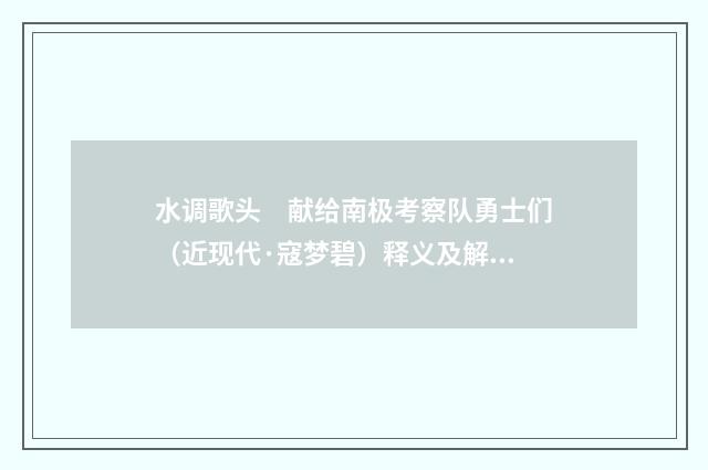 水调歌头　献给南极考察队勇士们（近现代·寇梦碧）释义及解释