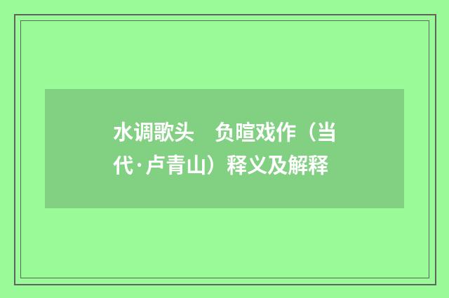 水调歌头　负暄戏作（当代·卢青山）释义及解释