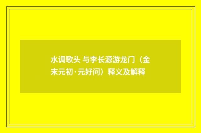 水调歌头 与李长源游龙门(金末元初·元好问)释义及解释
