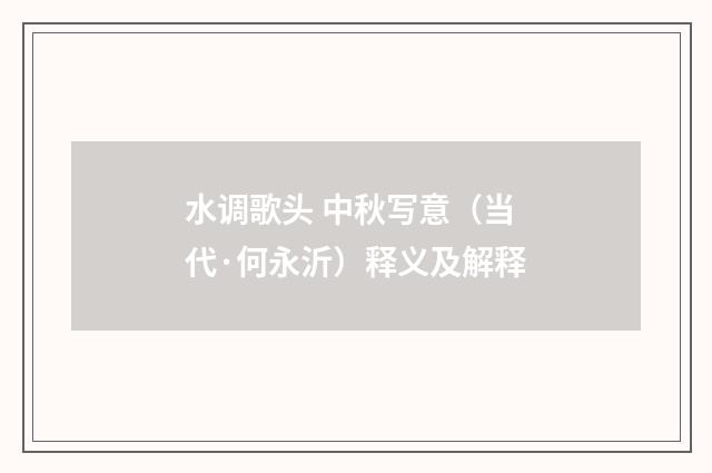 水调歌头 中秋写意（当代·何永沂）释义及解释