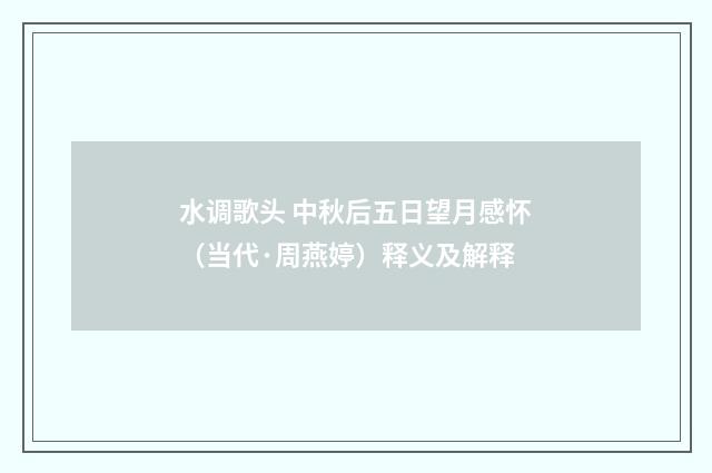 水调歌头 中秋后五日望月感怀（当代·周燕婷）释义及解释