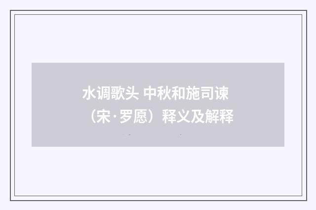 水调歌头 中秋和施司谏（宋·罗愿）释义及解释