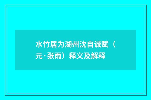 水竹居为湖州沈自诚赋（元·张雨）释义及解释
