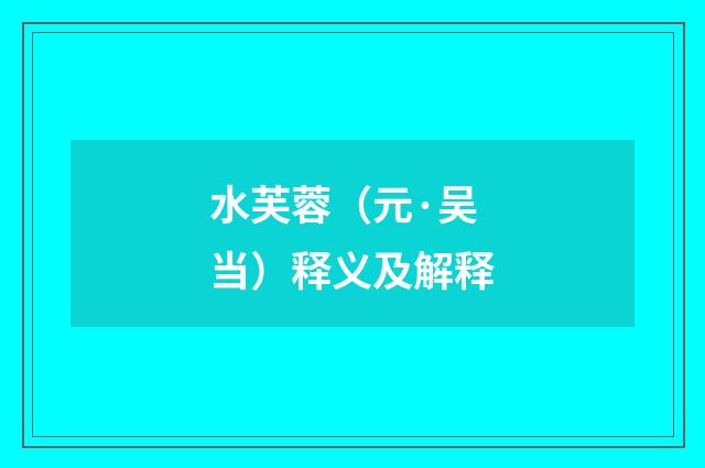 水芙蓉（元·吴当）释义及解释