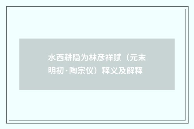 水西耕隐为林彦祥赋（元末明初·陶宗仪）释义及解释