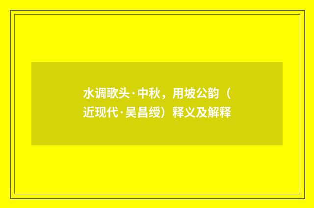 水调歌头·中秋，用坡公韵（近现代·吴昌绶）释义及解释