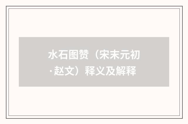 水石图赞（宋末元初·赵文）释义及解释