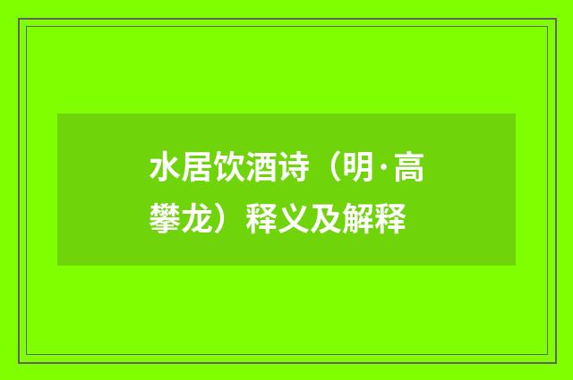 水居饮酒诗（明·高攀龙）释义及解释